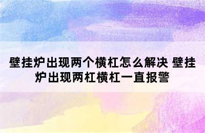 壁挂炉出现两个横杠怎么解决 壁挂炉出现两杠横杠一直报警